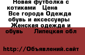 Новая футболка с котиками › Цена ­ 500 - Все города Одежда, обувь и аксессуары » Женская одежда и обувь   . Липецкая обл.